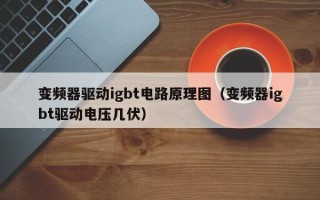 变频器驱动igbt电路原理图（变频器igbt驱动电压几伏）