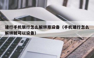 建行手机银行怎么解绑原设备（手机建行怎么解绑就可以设备）