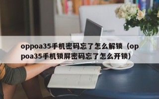 oppoa35手机密码忘了怎么解锁（oppoa35手机锁屏密码忘了怎么开锁）