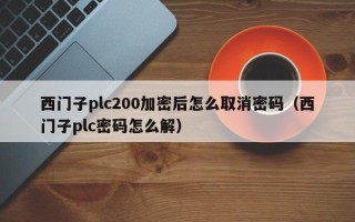 西门子plc200加密后怎么取消密码（西门子plc密码怎么解）