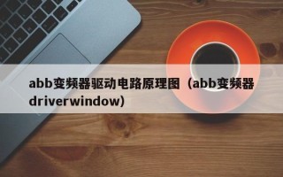 abb变频器驱动电路原理图（abb变频器driverwindow）