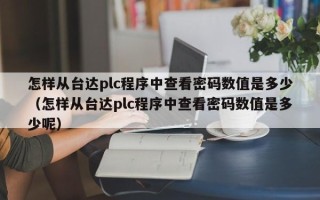 怎样从台达plc程序中查看密码数值是多少（怎样从台达plc程序中查看密码数值是多少呢）