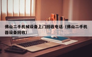 佛山二手机械设备上门回收电话（佛山二手机器设备回收）