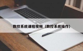 数控系统课程视频（数控系统操作）