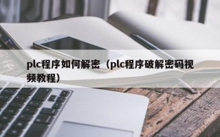 plc程序如何解密（plc程序破解密码视频教程）