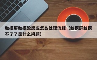 触摸屏触摸没反应怎么处理流程（触摸屏触摸不了了是什么问题）