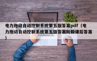 电力拖动自动控制系统第五版答案pdf（电力拖动自动控制系统第五版答案阮毅课后答案）