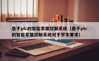 基于plc的智能家居控制系统（基于plc的智能家居控制系统对于学生要求）