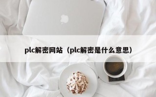 plc解密网站（plc解密是什么意思）