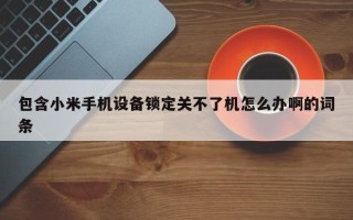 包含小米手机设备锁定关不了机怎么办啊的词条