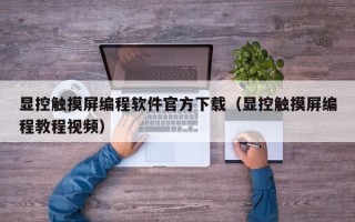 显控触摸屏编程软件官方下载（显控触摸屏编程教程视频）