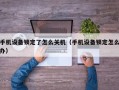 手机设备锁定了怎么关机（手机设备锁定怎么办）