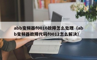 abb变频器f0016故障怎么处理（abb变频器故障代码f0012怎么解决）