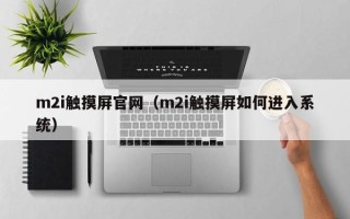 m2i触摸屏官网（m2i触摸屏如何进入系统）