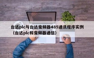 台达plc与台达变频器485通讯程序实例（台达plc和变频器通信）