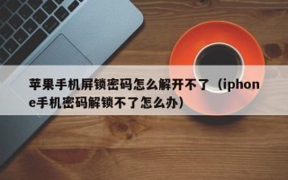 苹果手机屏锁密码怎么解开不了（iphone手机密码解锁不了怎么办）