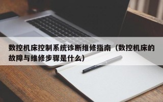 数控机床控制系统诊断维修指南（数控机床的故障与维修步骤是什么）