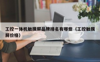 工控一体机触摸屏品牌排名有哪些（工控触摸屏价格）