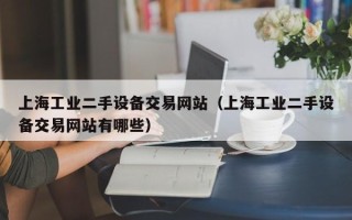 上海工业二手设备交易网站（上海工业二手设备交易网站有哪些）