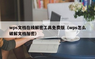 wps文档在线解密工具免费版（wps怎么破解文档加密）