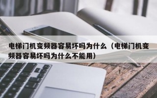 电梯门机变频器容易坏吗为什么（电梯门机变频器容易坏吗为什么不能用）