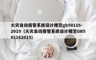 火灾自动报警系统设计规范gb50116-2019（火灾自动报警系统设计规范GB501162019）