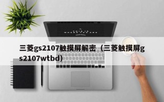 三菱gs2107触摸屏解密（三菱触摸屏gs2107wtbd）