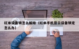 红米设备锁怎么解除（红米手机显示设备锁定怎么办）