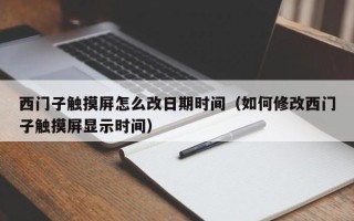 西门子触摸屏怎么改日期时间（如何修改西门子触摸屏显示时间）
