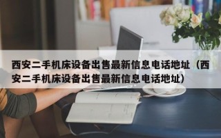 西安二手机床设备出售最新信息电话地址（西安二手机床设备出售最新信息电话地址）