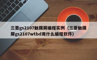 三菱gs2107触摸屏编程实例（三菱触摸屏gs2107wtbd用什么编程软件）