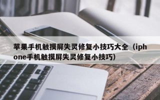 苹果手机触摸屏失灵修复小技巧大全（iphone手机触摸屏失灵修复小技巧）