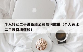 个人转让二手设备给公司如何缴税（个人转让二手设备增值税）