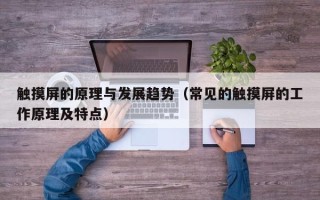 触摸屏的原理与发展趋势（常见的触摸屏的工作原理及特点）