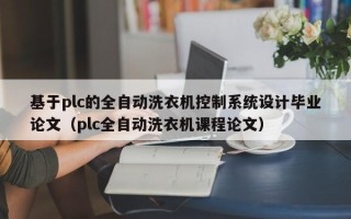 基于plc的全自动洗衣机控制系统设计毕业论文（plc全自动洗衣机课程论文）