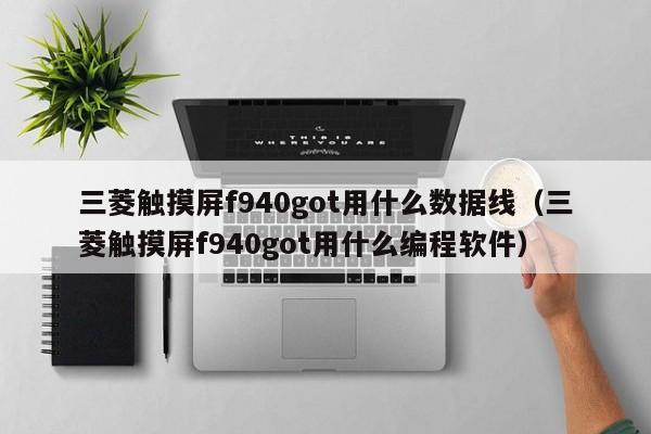 三菱触摸屏f940got用什么数据线（三菱触摸屏f940got用什么编程软件）-第1张图片-晋江速捷自动化科技有限公司