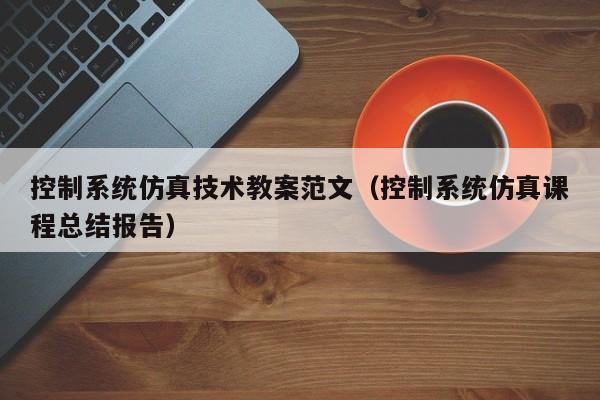 控制系统仿真技术教案范文（控制系统仿真课程总结报告）-第1张图片-晋江速捷自动化科技有限公司