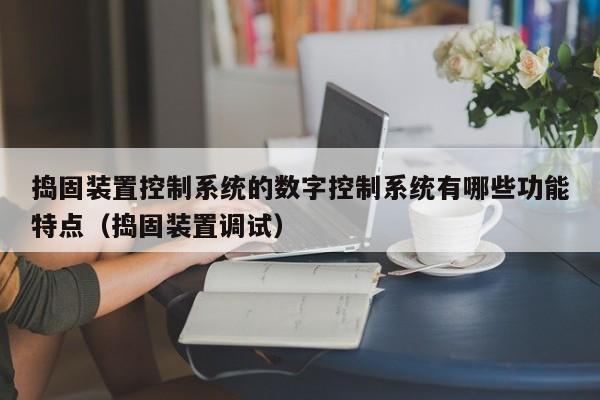 捣固装置控制系统的数字控制系统有哪些功能特点（捣固装置调试）-第1张图片-晋江速捷自动化科技有限公司