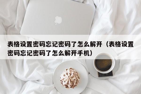 表格设置密码忘记密码了怎么解开（表格设置密码忘记密码了怎么解开手机）-第1张图片-晋江速捷自动化科技有限公司