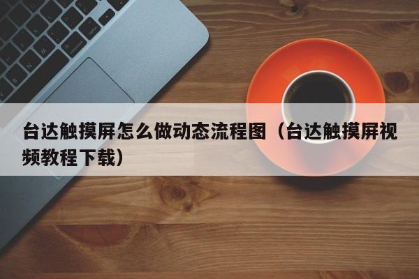 台达触摸屏怎么做动态流程图（台达触摸屏视频教程下载）-第1张图片-晋江速捷自动化科技有限公司