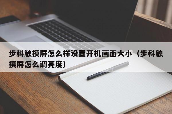 步科触摸屏怎么样设置开机画面大小（步科触摸屏怎么调亮度）-第1张图片-晋江速捷自动化科技有限公司