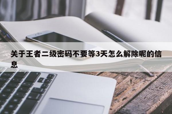 关于王者二级密码不要等3天怎么解除呢的信息-第1张图片-晋江速捷自动化科技有限公司