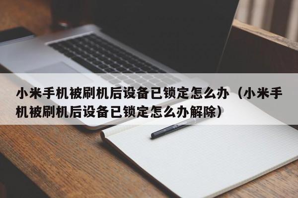 小米手机被刷机后设备已锁定怎么办（小米手机被刷机后设备已锁定怎么办解除）-第1张图片-晋江速捷自动化科技有限公司