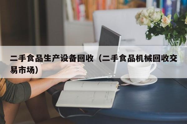 二手食品生产设备回收（二手食品机械回收交易市场）-第1张图片-晋江速捷自动化科技有限公司