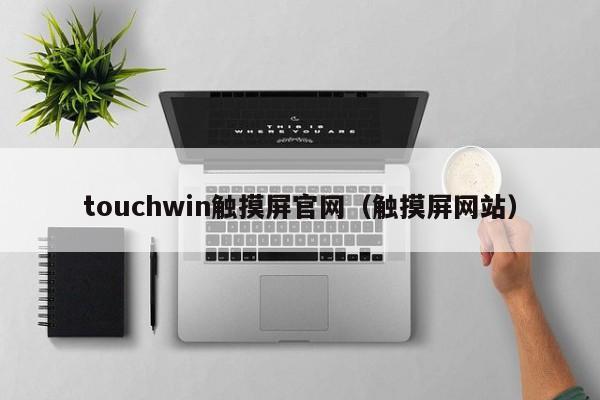 touchwin触摸屏官网（触摸屏网站）-第1张图片-晋江速捷自动化科技有限公司