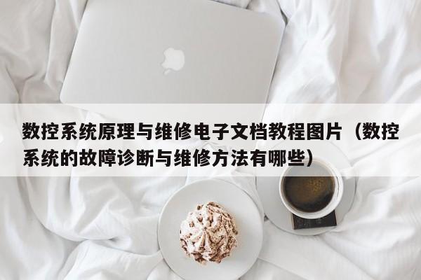 数控系统原理与维修电子文档教程图片（数控系统的故障诊断与维修方法有哪些）-第1张图片-晋江速捷自动化科技有限公司