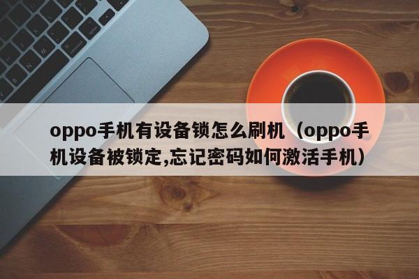 oppo手机有设备锁怎么刷机（oppo手机设备被锁定,忘记密码如何激活手机）-第1张图片-晋江速捷自动化科技有限公司