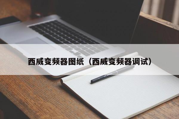 西威变频器图纸（西威变频器调试）-第1张图片-晋江速捷自动化科技有限公司