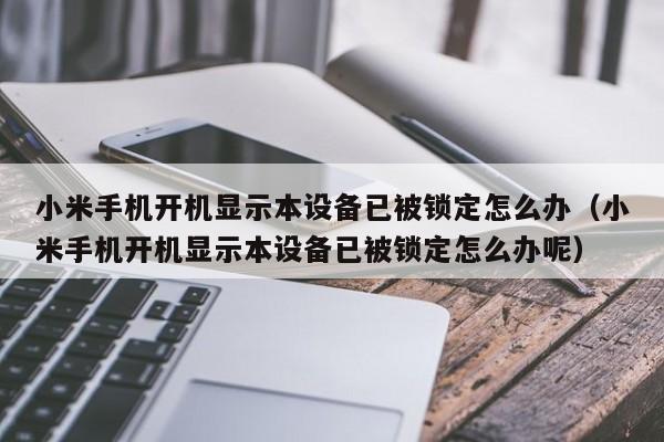 小米手机开机显示本设备已被锁定怎么办（小米手机开机显示本设备已被锁定怎么办呢）-第1张图片-晋江速捷自动化科技有限公司