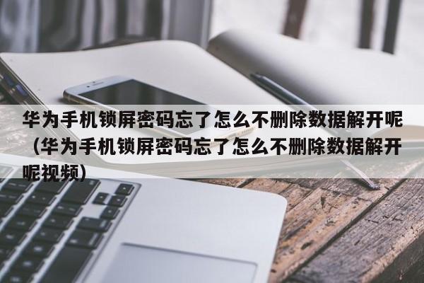 华为手机锁屏密码忘了怎么不删除数据解开呢（华为手机锁屏密码忘了怎么不删除数据解开呢视频）-第1张图片-晋江速捷自动化科技有限公司